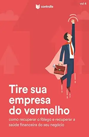 Tire sua empresa do vermelho: Como recuperar o fôlego e recuperar a saúde financeira do seu negócio (Controlle Livro 4) - Controlle Controlle