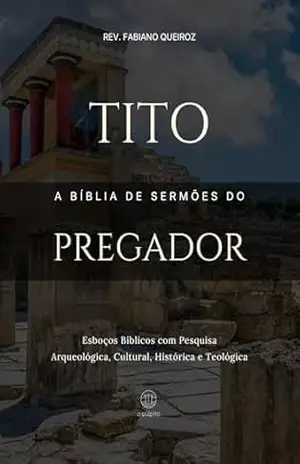 Tito: A Bíblia de Sermões do Pregador: Esboços Bíblicos Para Pregação Expositiva e Estudos Bíblicos (Epístolas de Paulo) – Rev. Fabiano Queiroz