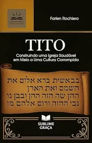 TITO: Construindo uma Igreja Saudável em Meio a Uma Cultura Corrompida (Comentários da Bíblia) – Farlen Rochiero
