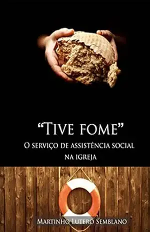 Tive Fome: O serviço de assistência social da igreja – Martinho Lutero Semblano