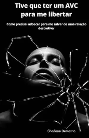 TIVE QUE TER UM AVC PARA ME LIBERTAR: Como precisei adoecer para me salvar de uma relação destrutiva – SHARLENE NASCIMENTO DEMETRIO