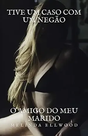 Tive um Caso com um Negão: O Amigo do Meu Marido - Melinda Ellwood