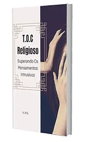 TOC Religioso – Superando Os Pensamentos Intrusivos: Livro de Autoajuda Contra Pensamentos Obsessivos e Automáticos no Contexto Religioso – Izabel LP Goulart