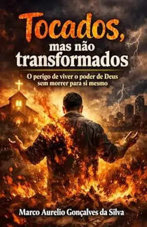 TOCADOS, MAS NÃO TRANSFORMADOS: O PERIGO DE VIVER O PODER DE DEUS, SEM MORRER PARA SÍ MESMO. – Marco Aurelio Gonçalves da Silva Silva