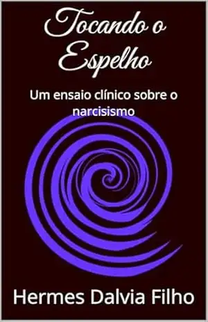 Tocando o Espelho: Um ensaio clínico sobre o narcisismo – Hermes Dalvia Filho