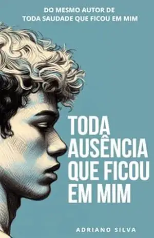 TODA AUSÊNCIA QUE FICOU EM MIM – Adriano  Silva