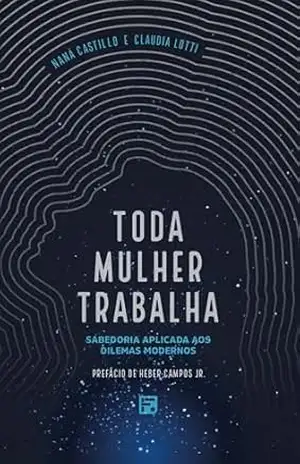 Toda mulher trabalha: Sabedoria aplicada aos dilemas modernos – Naná Castillo