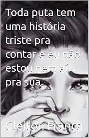 Toda puta tem uma história triste pra contar e eu não estou nem aí pra sua. (A NOVA ORDEM, E O MELHOR DA ESCRITA NACIONAL) – Cleiton França