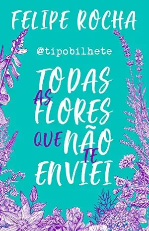Todas as flores que não te enviei – Felipe Rocha