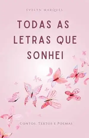 Todas as Letras Que Sonhei: Contos, Textos e Poesias - Evelyn  Marques