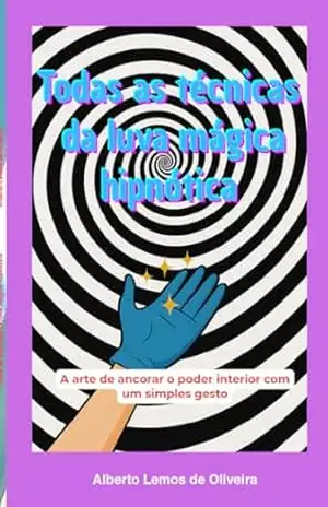 Todas as técnicas da luva mágica hipnótica: A arte de ancorar o poder interior com um simples gesto – Alberto Lemos de Oliveira