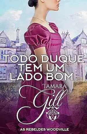 Todo Duque tem um Lado Bom (As Rebeldes Woodville Livro 4) – Tamara Gill