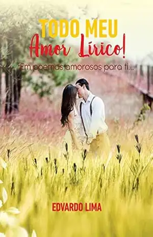 Todo Meu Amor Lírico!; Em poemas Amorosos Para Ti… – Edvardo Lima
