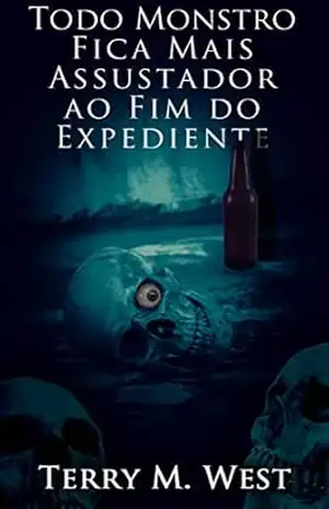 Todo Monstro Fica Mais Assustador ao Fim do Expediente – Terry M. West