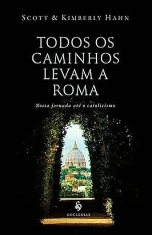 Todos os caminhos levam a Roma – Scott Hahn