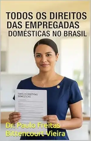 TODOS OS DIREITOS DAS EMPREGADAS DOMÉSTICAS NO BRASIL – Paulo Freitas Bittencourt Vieira