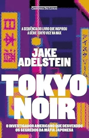 Tokyo noir: O investigador americano que desvendou os segredos da máfia japonesa – Jake Adelstein