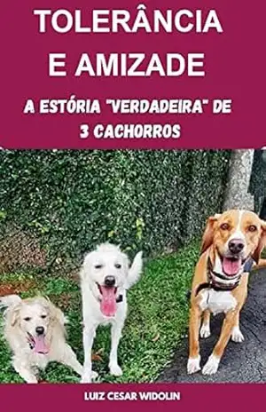 TOLERANCIA E AMIZADE: A ESTÓRIA "VERDADEIRA" DE TRÊS CACHORROS - LUIZ CESAR WIDOLIN