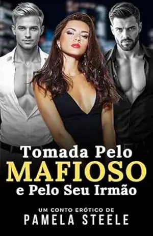 Tomada pelo Mafioso e pelo Seu Irmão: Conto Erótico – Entre o Prazer e o Pecado, Ela Escolheu os Dois – Pamela Steele