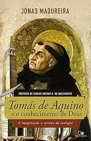 Tomás de Aquino e o conhecimento de Deus: A imaginação a serviço da teologia – Jonas Madureira