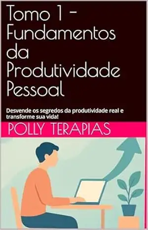 Tomo 1 – Fundamentos da Produtividade Pessoal: Desvende os segredos da produtividade real e transforme sua vida! (Produtividade 5.0: Otimizando Sua Vida na Era Digital com IA) – Polly  Terapias