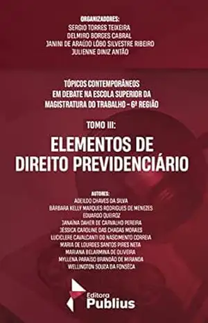 TÓPICOS CONTEMPORÂNEOS EM DEBATE NA ESCOLA SUPERIOR DA MAGISTRATURA DO TRABALHO – 6ª REGIÃO: TOMO III: ELEMENTOS DE DIREITO PREVIDENCIÁRIO – SERGIO TORRES  TEIXEIRA