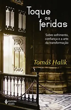 Toque as feridas: Sobre sofrimento, confiança e a arte da transformação – Tomás Halík