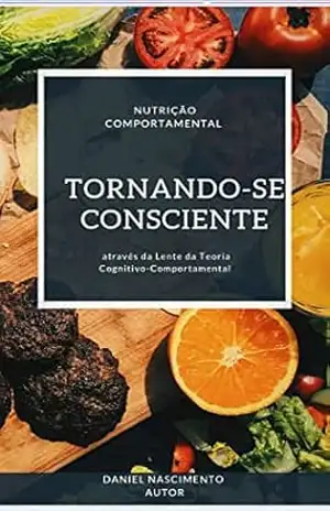 Tornando–se consciente:: A Nutrição Comportamental através da Lente da Teoria Cognitivo–Comportamental - Daniel  Nascimento