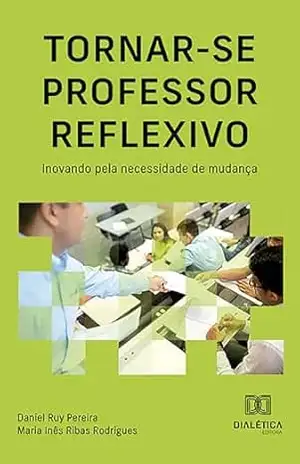 Tornar–se professor reflexivo: inovando pela necessidade de mudança – Daniel Ruy Pereira