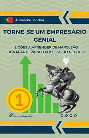Tornar–se um empresário genial: Lições a aprender de Napoleão Bonaparte para o sucesso dos negócios – Alexandre BOUCHER