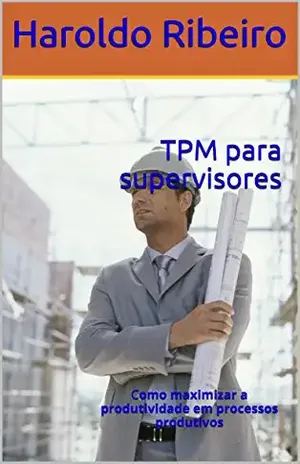 TPM para supervisores: Como maximizar a produtividade em processos produtivos – Haroldo Ribeiro