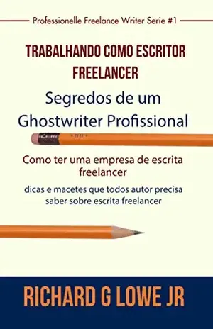 Trabalhando como Escritor Freelancer – Segredos de um Ghostwriter Profissional – Richard G Lowe Jr
