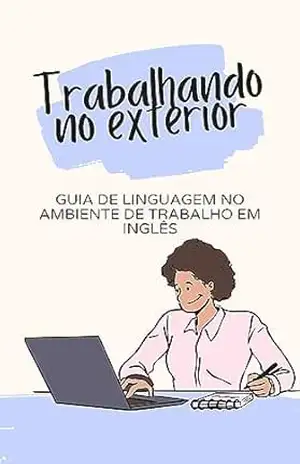 Trabalhando no exterior: Guia de Linguagem no Ambiente de Trabalho em Inglês (Inglês acessível Livro 3) – lingoXpress