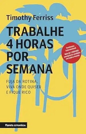 Trabalhe 4 horas por semana – nova edição: Esqueça o velho conceito de trabalho. – Timothy Ferriss