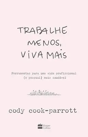 Trabalhe menos, viva mais: Ferramentas para uma vida profissional (e pessoal) mais saudável – Cody Cook-Parrott