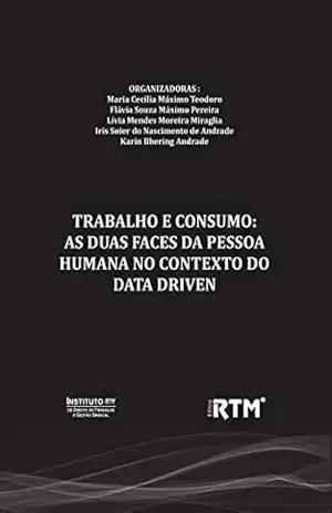 TRABALHO E CONSUMO: AS DUAS FACES DA PESSOA HUMANA NO CONTEXTO DO DATA DRIVEN – Maria Cecília Máximo  Teodoro