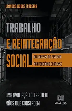 Trabalho e reintegração social do egresso do sistema penitenciário cearense: uma avaliação do Projeto Mãos que Constroem - Leandro Nobre Ferreira
