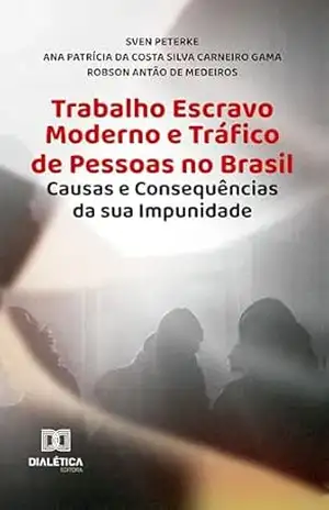 Trabalho Escravo Moderno e Tráfico de Pessoas no Brasil: Causas e Consequências da sua Impunidade – Sven Peterke