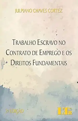 Trabalho Escravo no Contrato de Emprego e os Direitos Fundamentais – Julpiano Chaves. Cortez