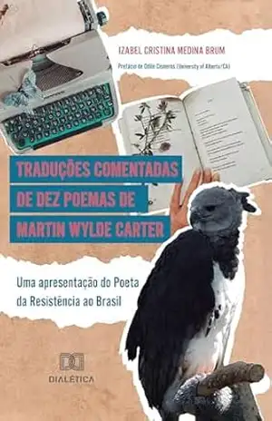 Traduções comentadas de dez poemas de Martin Wylde Carter: uma apresentação do Poeta da Resistência ao Brasil - Izabel Cristina Medina Brum
