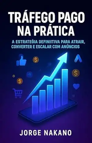 TRÁFEGO PAGO NA PRÁTICA: A estratégia definitiva para atrair, converter e escalar com anúncios – Jorge Nacano