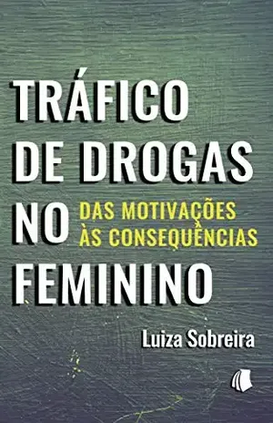 Tráfico de Drogas no Feminino: Das Motivações às Consequências – Luiza Sobreira