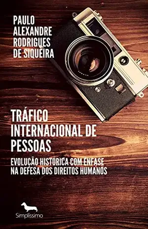 Tráfico internacional de pessoas: Evolução histórica com ênfase na defesa dos direitos humanos – Paulo Alexandre Rodrigues de Siqueira