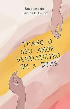 Trago O Seu Amor Verdadeiro em 5 Dias – Beatriz B. Leitão