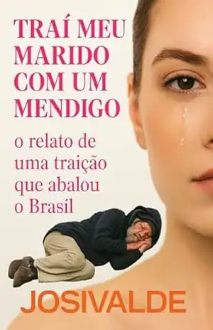 Traí meu marido com um mendigo: o relato de uma traição que abalou o Brasil - Josivalde Josivalde