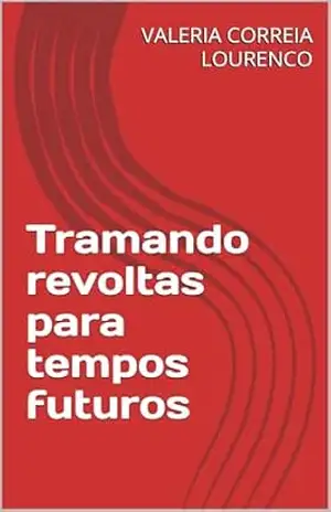 Tramando revoltas para tempos futuros - VALERIA CORREIA LOURENCO