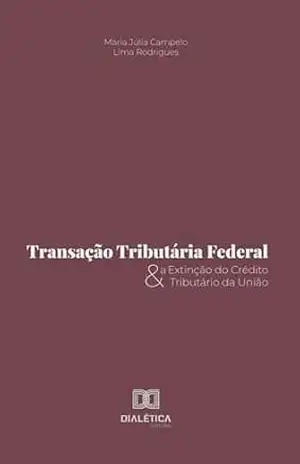 Transação Tributária Federal e a Extinção do Crédito Tributário da União – Maria Júlia Campeio Lima Rodrigues