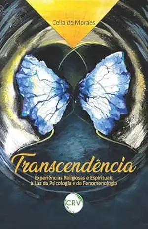 Transcendência: Experiências Religiosas e Espirituais à Luz da Psicologia e da Fenomenologia – Celia de Moraes