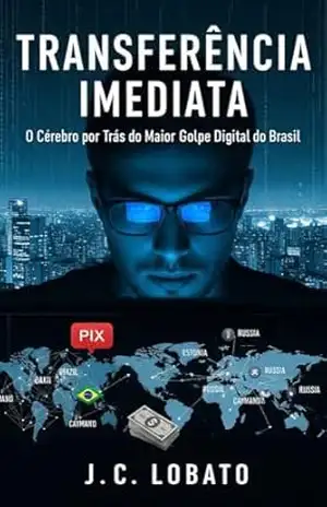 Transferência Imediata: Transferência Imediata O Cérebro por Trás do Maior Golpe Digital do Brasil – J.C.  Lobato