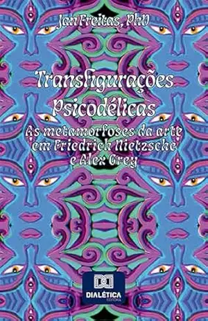 Transfigurações Psicodélicas: as metamorfoses da arte em Friedrich Nietzsche e Alex Grey – Jan Clefferson Costa de Freitas
